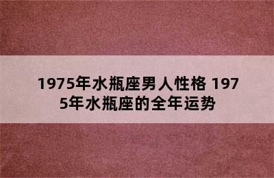 1975年水瓶座男人性格 1975年水瓶座的全年运势